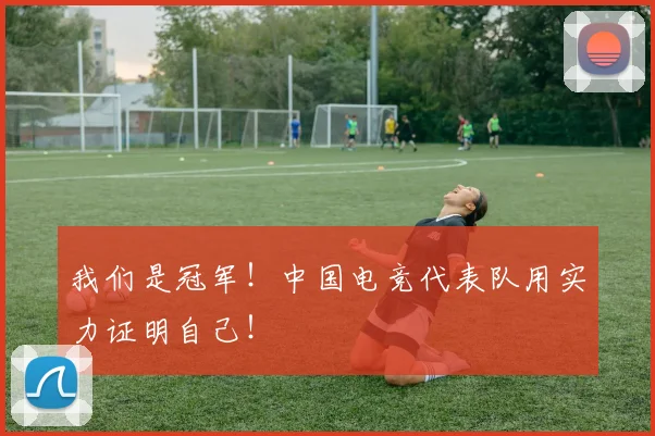 我们是冠军！中国电竞代表队用实力证明自己！
