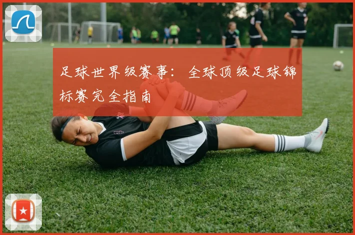 足球世界级赛事：全球顶级足球锦标赛完全指南
